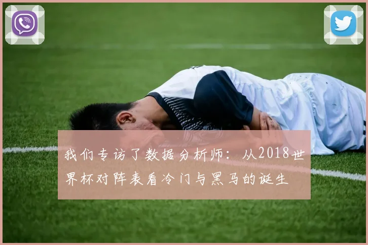 我们专访了数据分析师：从2018世界杯对阵表看冷门与黑马的诞生