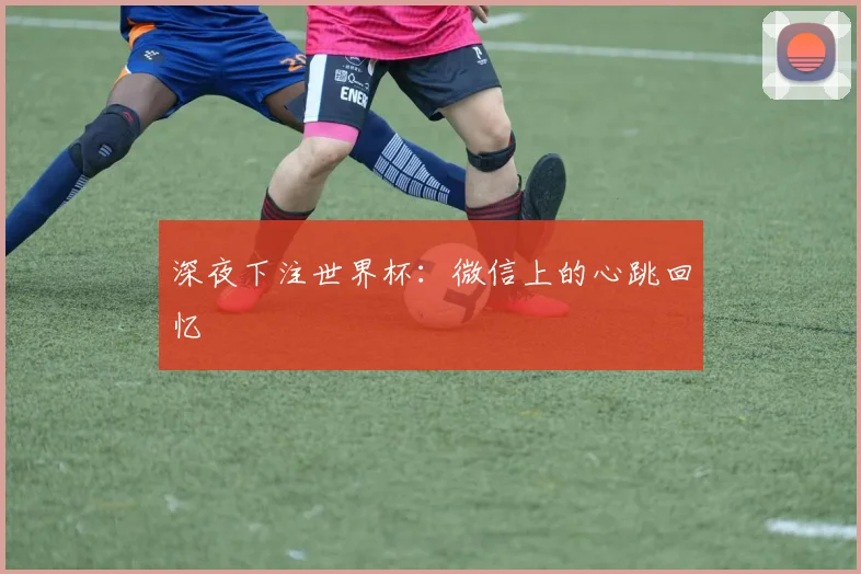 深夜下注世界杯：微信上的心跳回忆