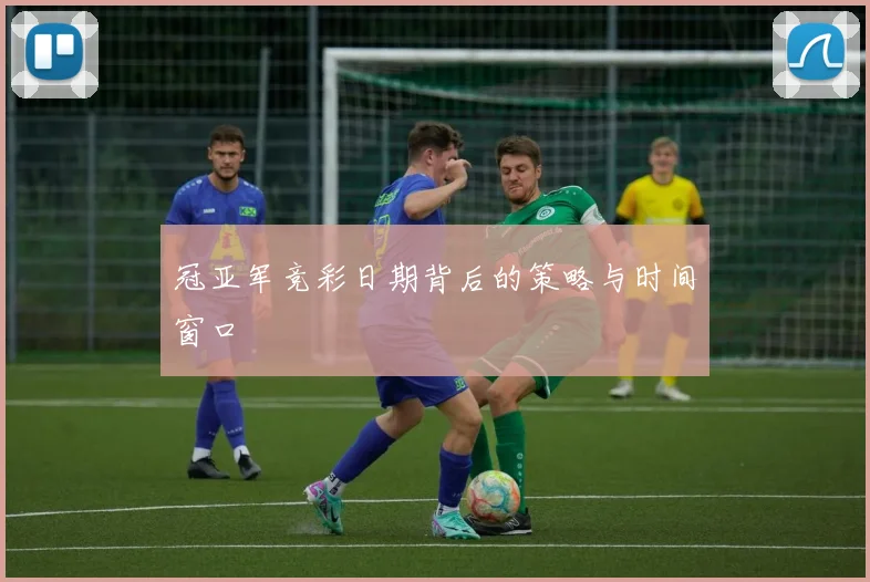 冠亚军竞彩日期背后的策略与时间窗口
