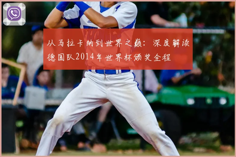 从马拉卡纳到世界之巅:深度解读德国队2014年世界杯颁奖全程