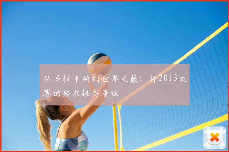 从马拉卡纳到世界之巅：评2013决赛的经典性与争议